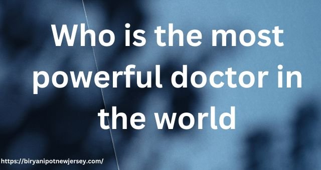 Who is the most powerful doctor in the world